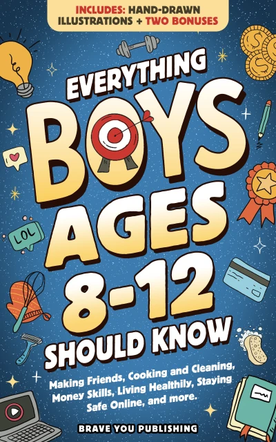 Everything Boys Ages 8-12 Should Know: Making Friends, Cooking And Cleaning, Money Skills, Living Healthily, Staying Safe Online, And More. Essential Life For Teens