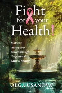 Fight For Your Health!: A Mother’s Victory over Cancer Through the Power of Natural Healing